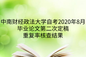 中南财经政法大学自考2020年8月毕业论文第二次定稿重复率核查结果