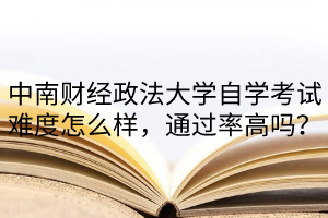 中南财经政法大学自考难度怎么样,通过率高吗?
