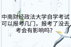 中南财经政法大学自学考试可以报考几门,报考了没去考会有影响吗?