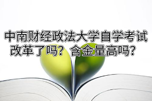 中南财经政法大学自学考试改革了吗?含金量高吗?