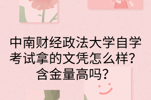 中南财经政法大学自学考试拿的文凭怎么样?含金量高吗?