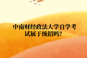 中南财经政法大学自学考试属于统招吗?