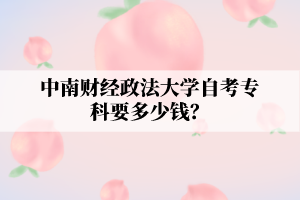 中南财经政法大学自考专科要多少钱?