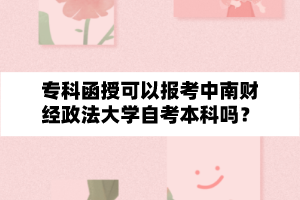 专科函授可以报考中南财经政法大学自学考试本科吗?