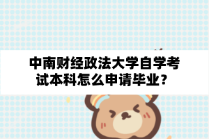 中南财经政法大学自学考试本科怎么申请毕业?
