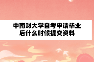 中南财经政法大学自学考试申请毕业后什么时候提交资料?