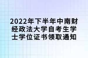 2022年下半年中南财经政法大学自考生学士学位证书领取通知