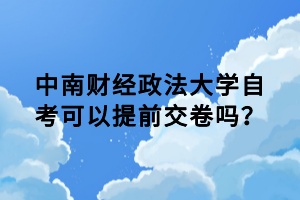 中南财经政法大学自考可以提前交卷吗?