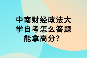 中南财经政法大学自考怎么答题能拿高分?