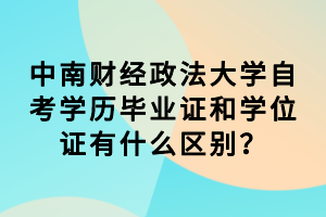 中南财经政法大学自考学历毕业证和学位证有什么区别?